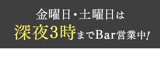金曜日・土曜日は深夜3時まで営業中！
